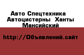 Авто Спецтехника - Автоцистерны. Ханты-Мансийский